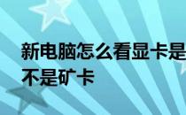 新电脑怎么看显卡是不是矿卡 怎么看显卡是不是矿卡