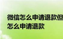 微信怎么申请退款但是对方又没收到钱 微信怎么申请退款