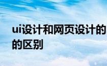 ui设计和网页设计的区别 UI设计和网页设计的区别