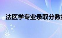 法医学专业录取分数线 法医学专业分数线