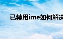 已禁用ime如何解决 ime禁用怎么解决