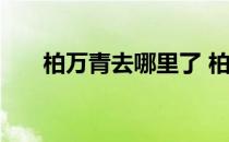 柏万青去哪里了 柏万青最近出什么事