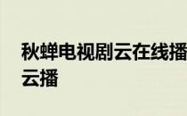 秋蝉电视剧云在线播放 秋蝉电视剧在线观看云播