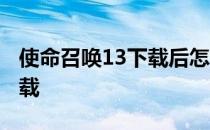 使命召唤13下载后怎么解压装 使命召唤13下载