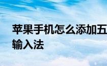 苹果手机怎么添加五笔输入法 怎么添加五笔输入法