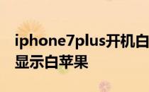 iphone7plus开机白苹果 iphone7开机一直显示白苹果