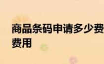 商品条码申请多少费用啊 商品条码申请多少费用