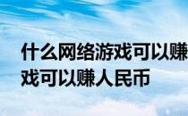 什么网络游戏可以赚人民币的钱 什么网络游戏可以赚人民币