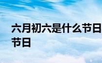 六月初六是什么节日吃什么 六月初六是什么节日