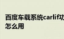 百度车载系统carlif功能 百度carlife车载系统怎么用