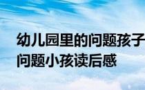 幼儿园里的问题孩子幼师读后感 幼儿园里的问题小孩读后感