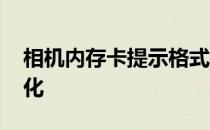 相机内存卡提示格式化 相机存储卡提示格式化