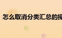 怎么取消分类汇总的操作 怎么取消分类汇总