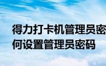 得力打卡机管理员密码是多少 得力打卡机如何设置管理员密码