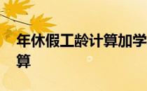 年休假工龄计算加学龄么 年休假工龄如何计算