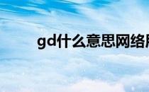 gd什么意思网络用语 GD什么意思