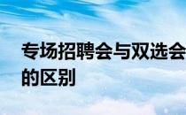 专场招聘会与双选会的区别 双选会和招聘会的区别