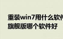 重装win7用什么软件比较好 重装系统win7旗舰版哪个软件好