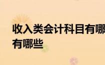 收入类会计科目有哪些内容 收入类会计科目有哪些