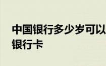 中国银行多少岁可以办银行卡 多少岁可以办银行卡