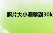 照片大小调整到30kb 照片大小调整10k