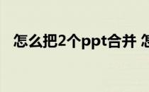 怎么把2个ppt合并 怎么把两个ppt合并啊