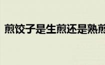 煎饺子是生煎还是熟煎 煎饺是生煎还是熟煎