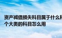 资产减值损失科目属于什么科目 资产减值损失是什么科目那个大类的科目怎么用