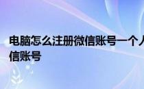 电脑怎么注册微信账号一个人可以注册几个 电脑怎么注册微信账号