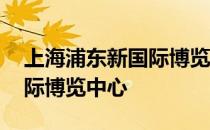 上海浦东新国际博览中心地址 上海浦东新国际博览中心