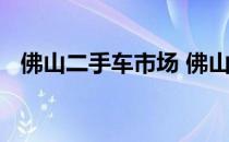 佛山二手车市场 佛山二手车交易市场货车