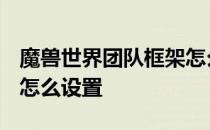 魔兽世界团队框架怎么调出来 wow团队框架怎么设置