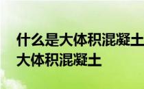 什么是大体积混凝土?产生哪些裂缝? 什么是大体积混凝土