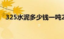 325水泥多少钱一吨2022价格表 325水泥