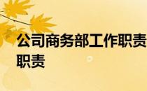 公司商务部工作职责是什么 公司商务部工作职责