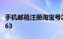 手机邮箱注册淘宝号怎么注册 手机邮箱注册163