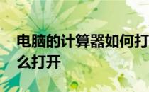 电脑的计算器如何打开 电脑上面的计算器怎么打开