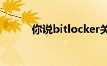 你说bitlocker关了是什么意思？