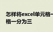 怎样将excel单元格一分为三 如何将excel表格一分为三