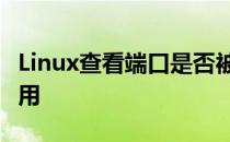 Linux查看端口是否被占用 查看端口是否被占用