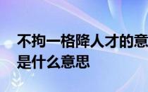 不拘一格降人才的意思是什 不拘一格降人才是什么意思