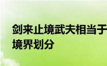 剑来止境武夫相当于什么境界剑修 剑来武夫境界划分