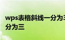 wps表格斜线一分为3怎么弄 wps表格斜线一分为三