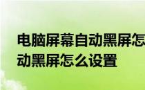 电脑屏幕自动黑屏怎么设置关机 电脑屏幕自动黑屏怎么设置