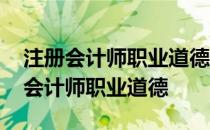 注册会计师职业道德包括哪些主要内容 注册会计师职业道德