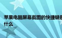 苹果电脑屏幕截图的快捷键是什么 电脑屏幕截图的快捷键是什么