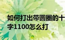 如何打出带圆圈的十以上的数字 带圆圈的数字1100怎么打