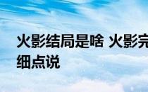 火影结局是啥 火影完结了吗大结局是什么详细点说