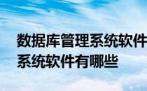 数据库管理系统软件有哪些类型 数据库管理系统软件有哪些