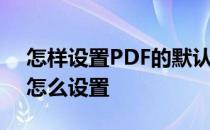 怎样设置PDF的默认打开方式 pdf打开方式怎么设置